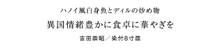 ハノイ風白身魚とディルの炒め物。異国情緒豊かに食卓に華やぎを。吉田崇昭／染付８寸皿